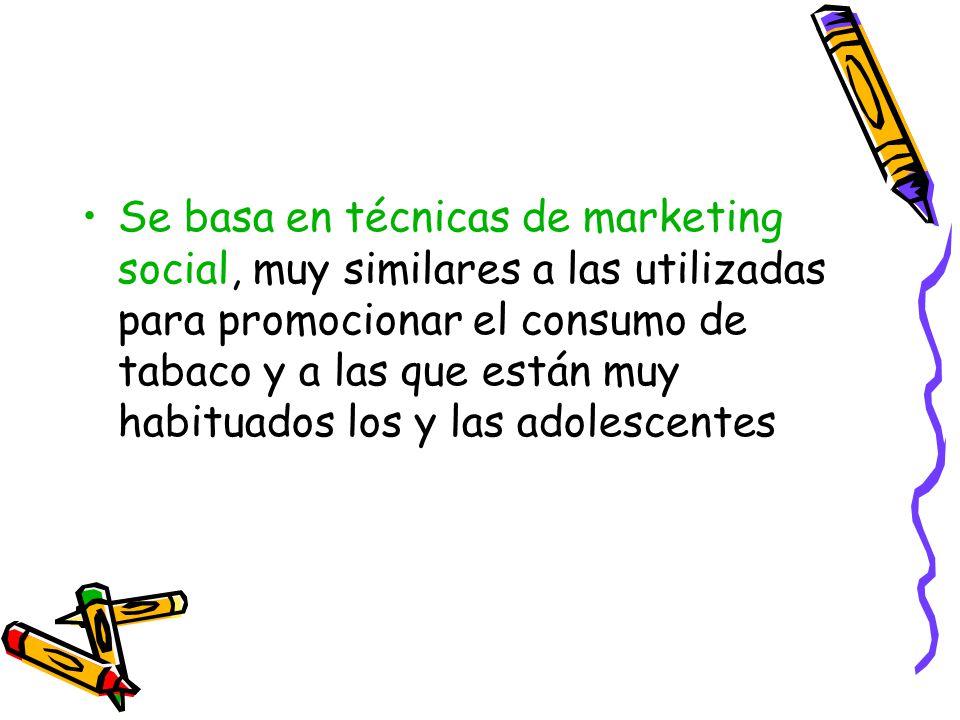 Se basa en técnicas de marketing social, muy similares a las utilizadas para promocionar el consumo de tabaco y a las que están muy habituados los y las adolescentes
