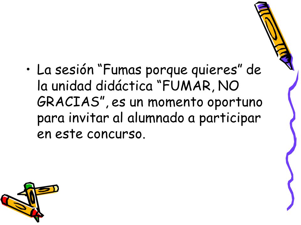 La sesión Fumas porque quieres de la unidad didáctica FUMAR, NO GRACIAS , es un momento oportuno para invitar al alumnado a participar en este concurso.