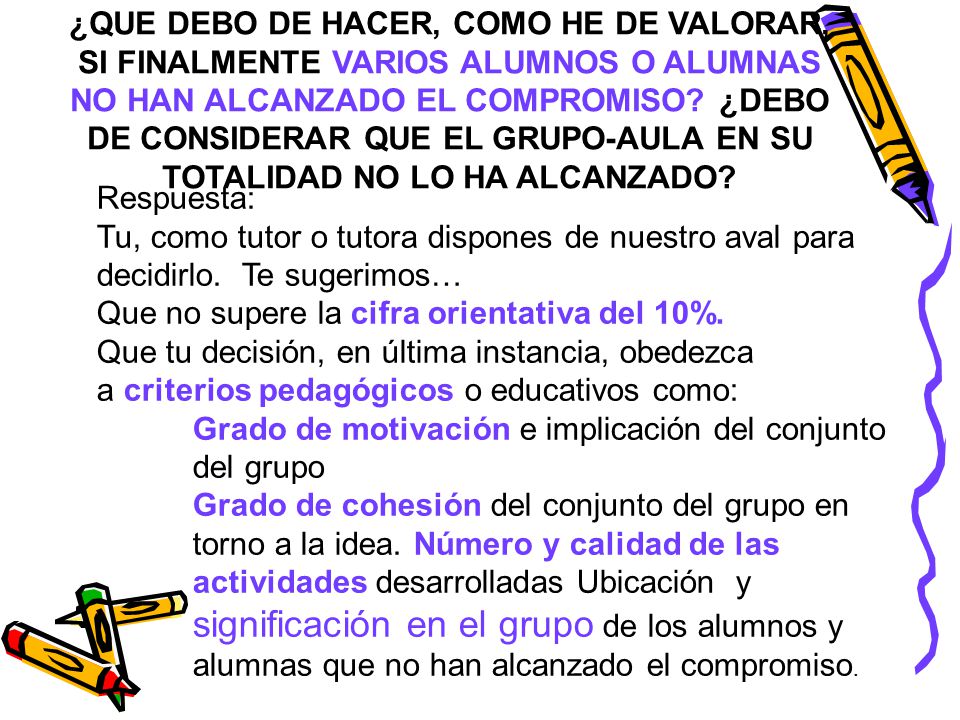 ¿QUE DEBO DE HACER, COMO HE DE VALORAR, SI FINALMENTE VARIOS ALUMNOS O ALUMNAS NO HAN ALCANZADO EL COMPROMISO ¿DEBO DE CONSIDERAR QUE EL GRUPO-AULA EN SU TOTALIDAD NO LO HA ALCANZADO