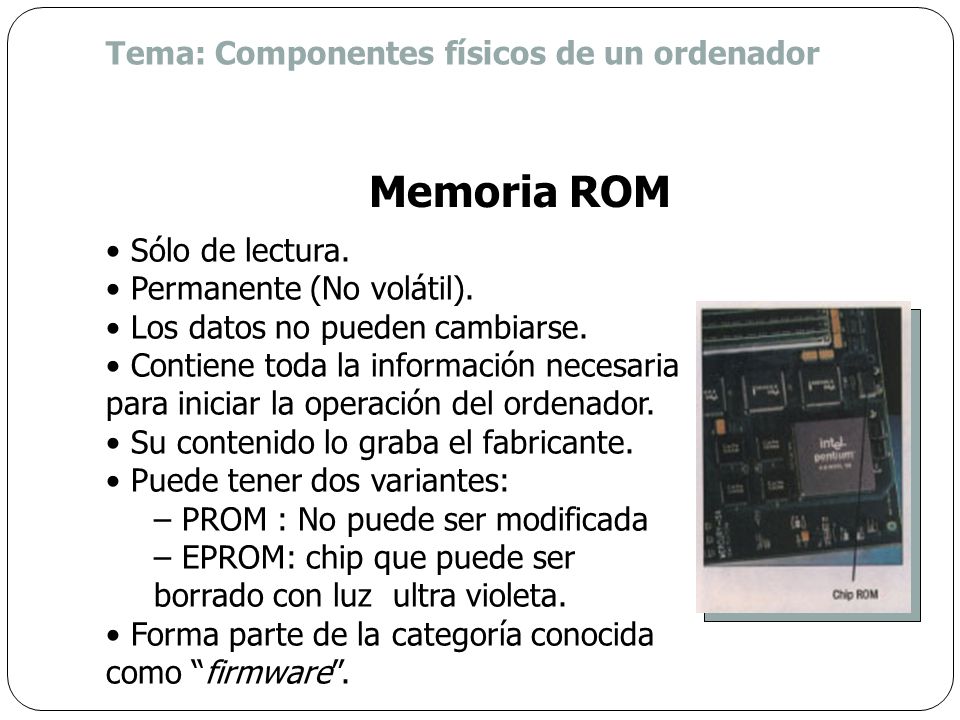 Memoria ROM Tema: Componentes físicos de un ordenador Sólo de lectura.