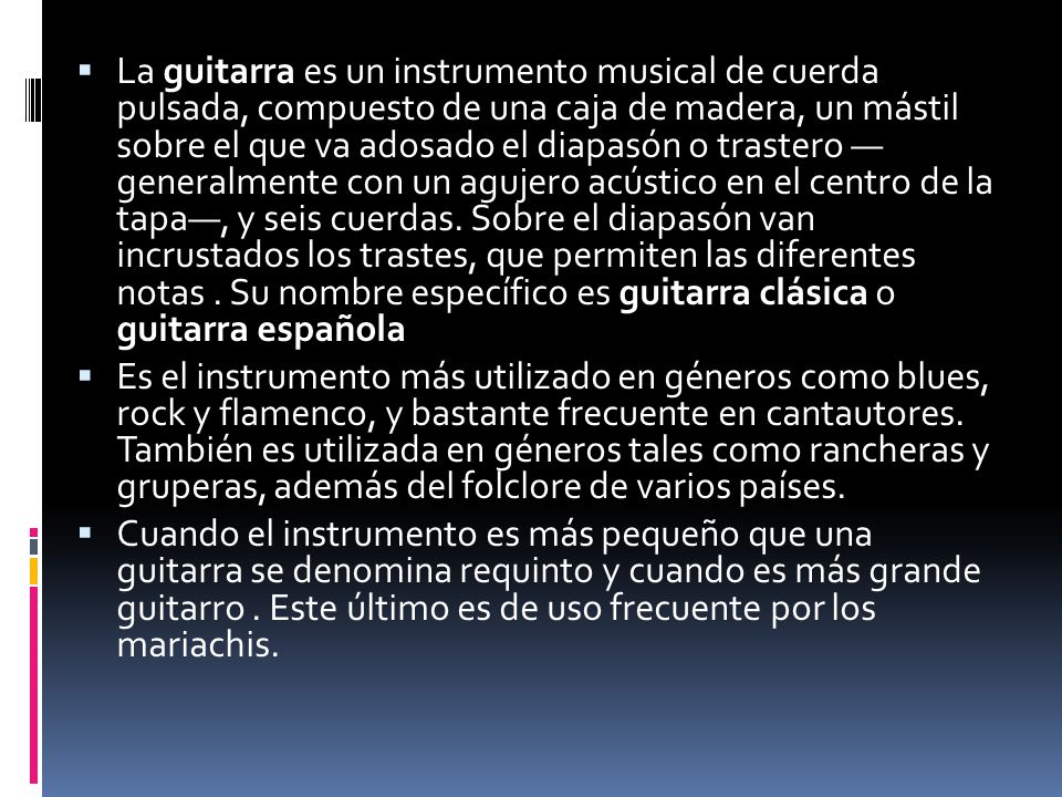 La guitarra es un instrumento musical de cuerda pulsada, compuesto de una caja de madera, un mástil sobre el que va adosado el diapasón o trastero — generalmente con un agujero acústico en el centro de la tapa—, y seis cuerdas. Sobre el diapasón van incrustados los trastes, que permiten las diferentes notas . Su nombre específico es guitarra clásica o guitarra española