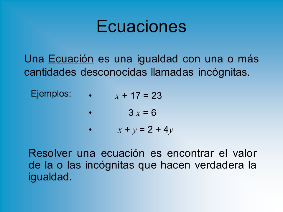 Ecuaciones Una Ecuación es una igualdad con una o más cantidades desconocidas llamadas incógnitas. Ejemplos: