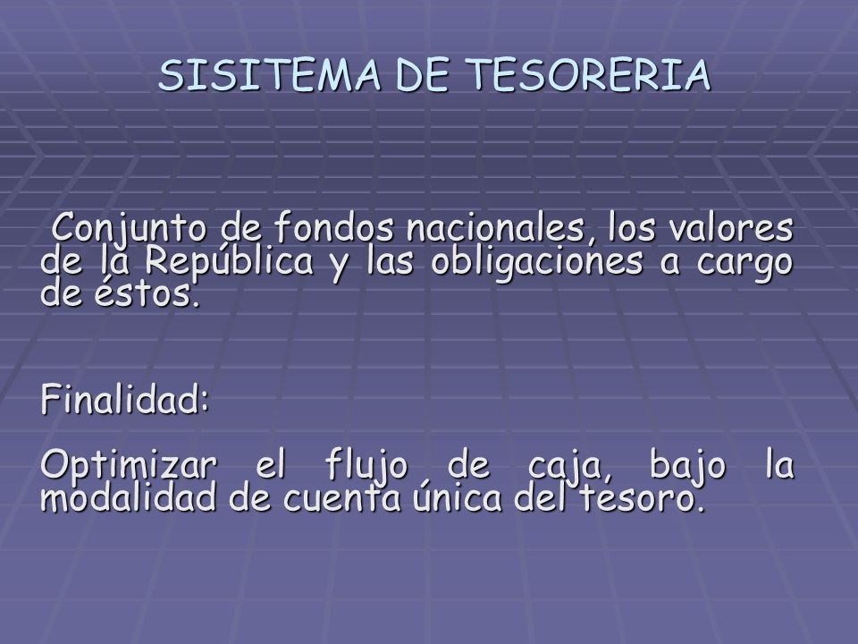 SISITEMA DE TESORERIA Conjunto de fondos nacionales, los valores de la República y las obligaciones a cargo de éstos.