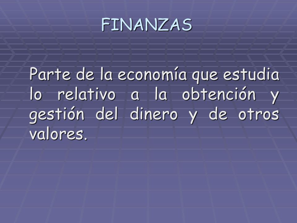 FINANZAS Parte de la economía que estudia lo relativo a la obtención y gestión del dinero y de otros valores.