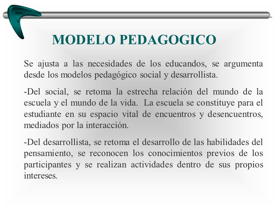 MODELO PEDAGOGICO Se ajusta a las necesidades de los educandos, se argumenta desde los modelos pedagógico social y desarrollista.