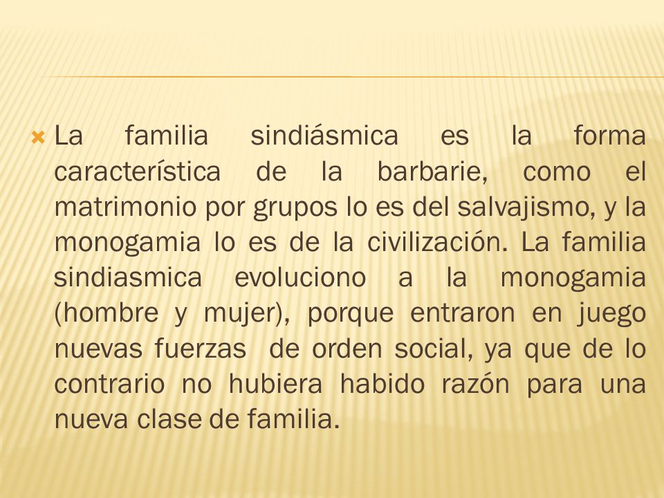 La familia sindiásmica es la forma característica de la barbarie, como el matrimonio por grupos lo es del salvajismo, y la monogamia lo es de la civilización.