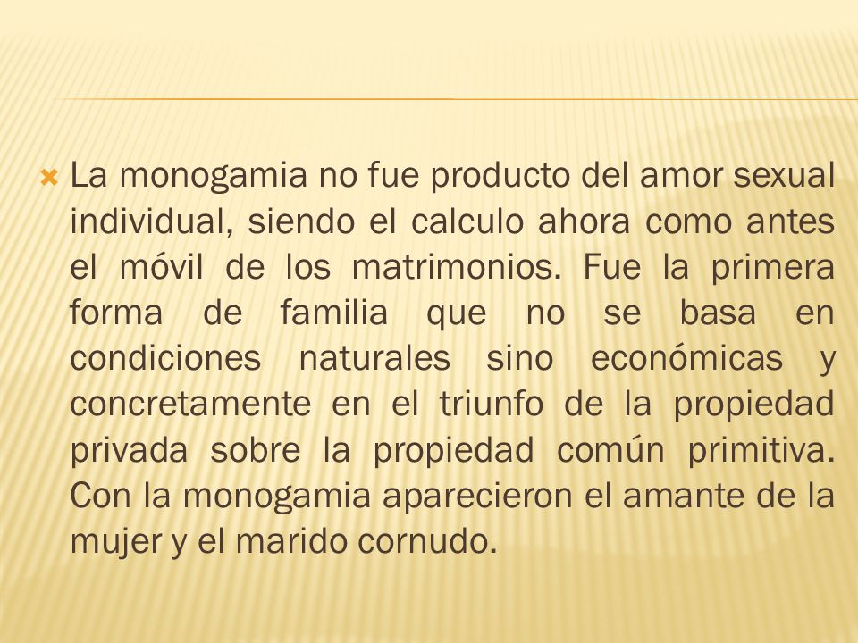 La monogamia no fue producto del amor sexual individual, siendo el calculo ahora como antes el móvil de los matrimonios.