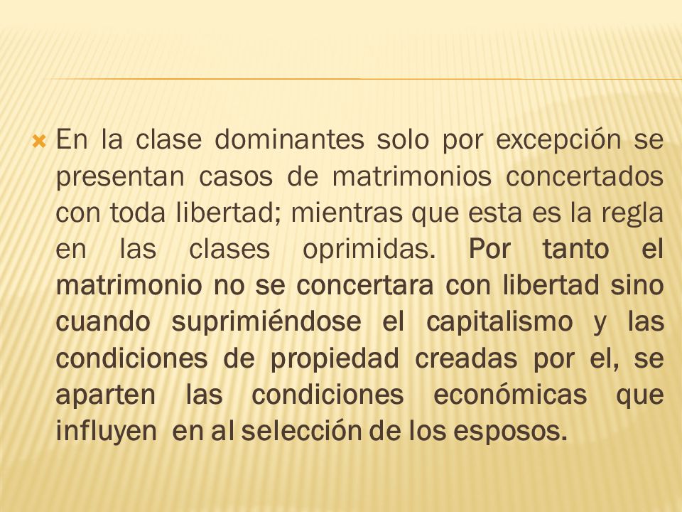 En la clase dominantes solo por excepción se presentan casos de matrimonios concertados con toda libertad; mientras que esta es la regla en las clases oprimidas.
