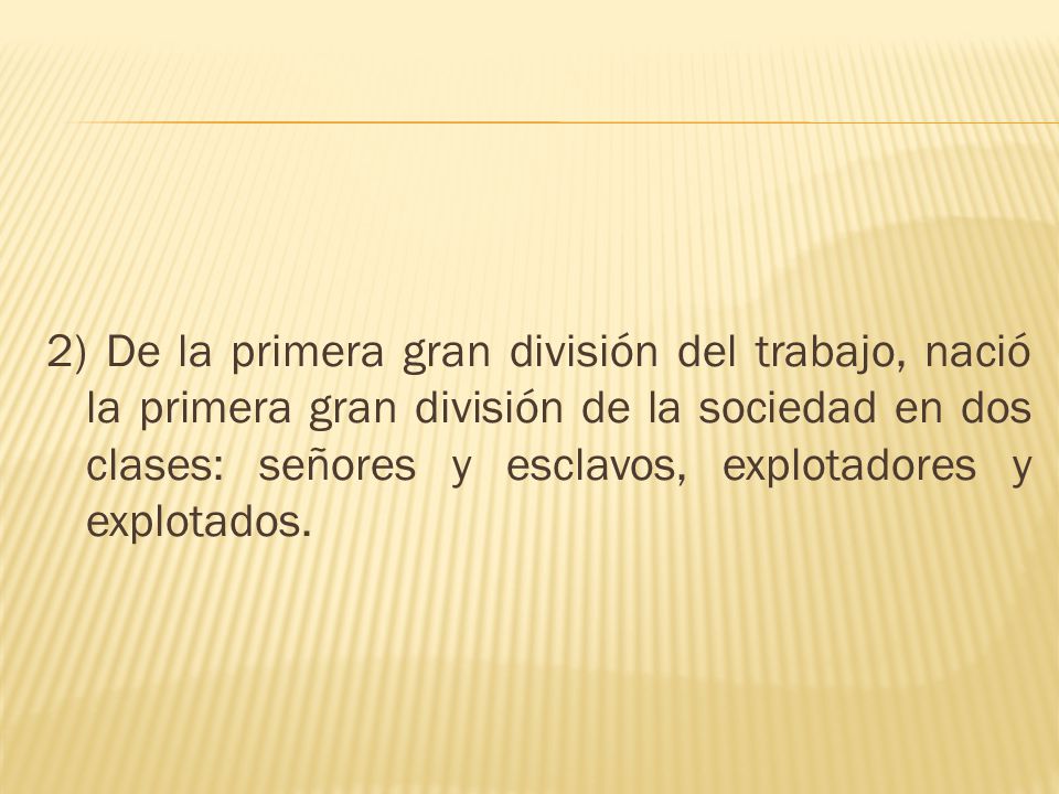 2) De la primera gran división del trabajo, nació la primera gran división de la sociedad en dos clases: señores y esclavos, explotadores y explotados.