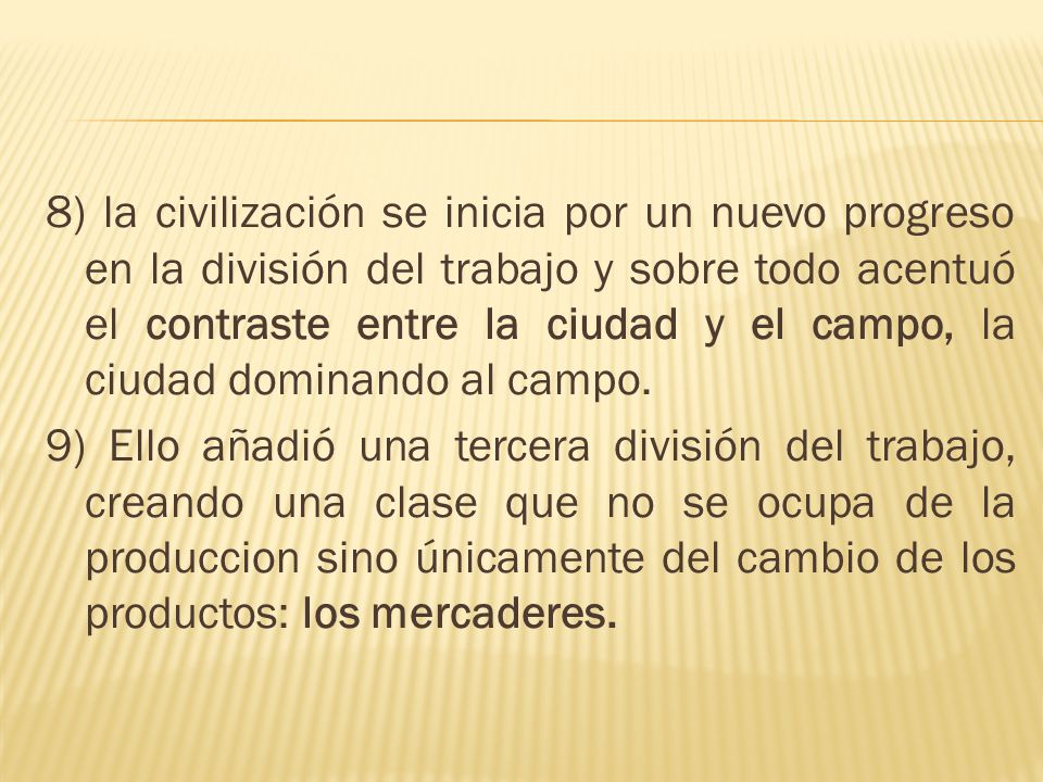 8) la civilización se inicia por un nuevo progreso en la división del trabajo y sobre todo acentuó el contraste entre la ciudad y el campo, la ciudad dominando al campo.