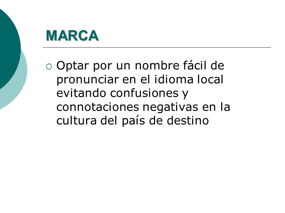 MARCA Optar por un nombre fácil de pronunciar en el idioma local evitando confusiones y connotaciones negativas en la cultura del país de destino.