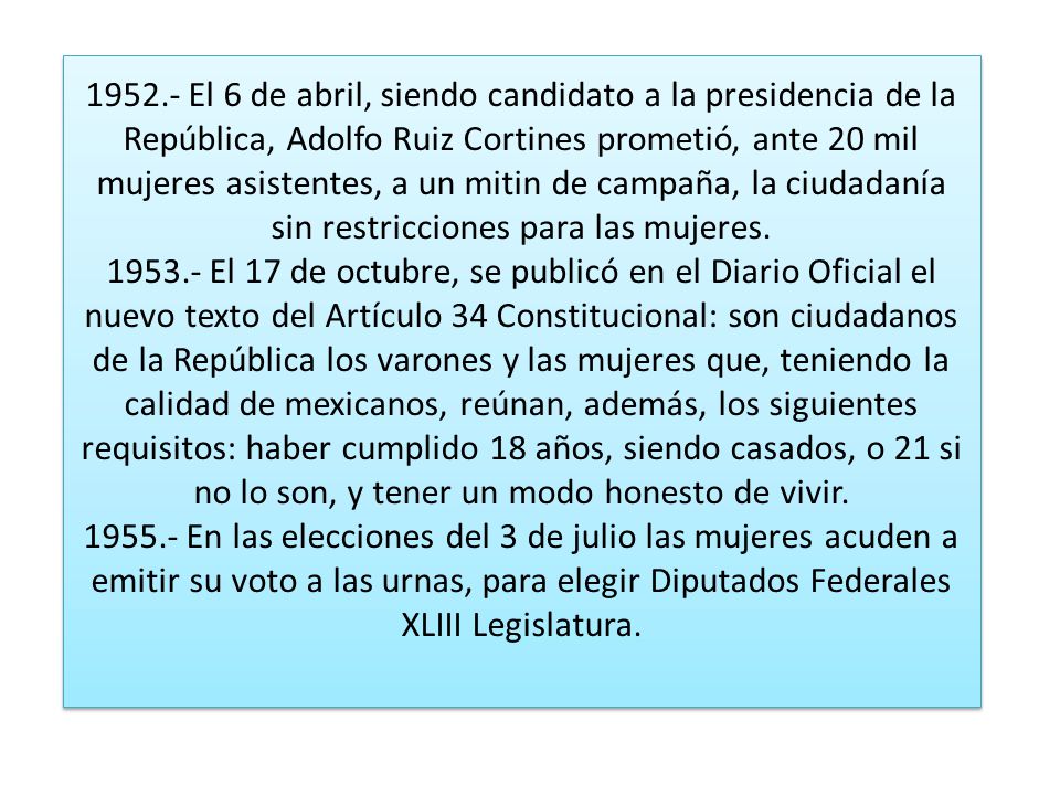 El 6 de abril, siendo candidato a la presidencia de la República, Adolfo Ruiz Cortines prometió, ante 20 mil mujeres asistentes, a un mitin de campaña, la ciudadanía sin restricciones para las mujeres.