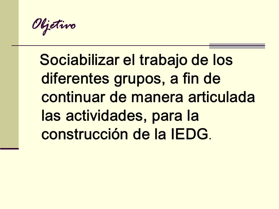 Objetivo Sociabilizar el trabajo de los diferentes grupos, a fin de continuar de manera articulada las actividades, para la construcción de la IEDG.