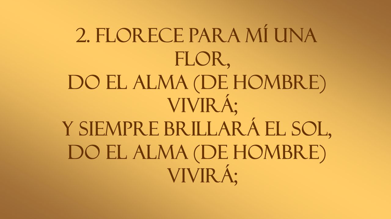 Florece para mí una flor, do el alma (de hombre) vivirá;