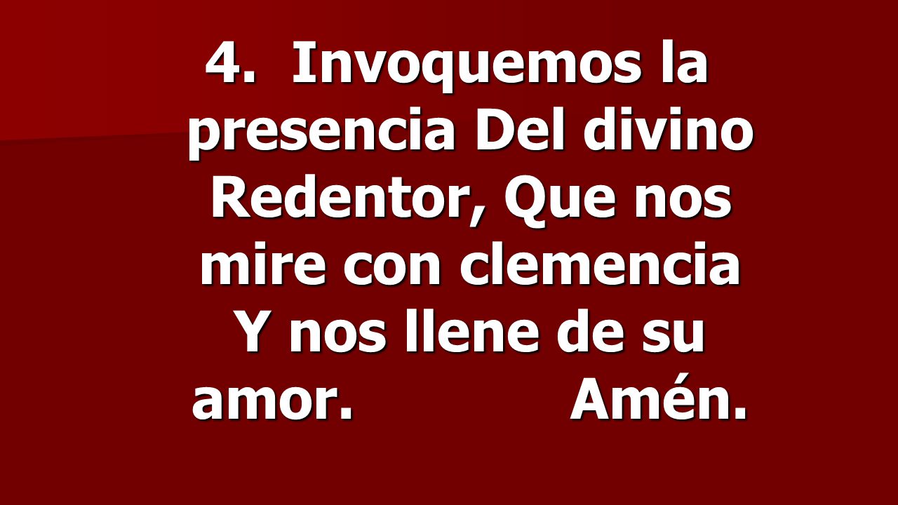 4. Invoquemos la presencia Del divino Redentor, Que nos mire con clemencia Y nos llene de su amor.