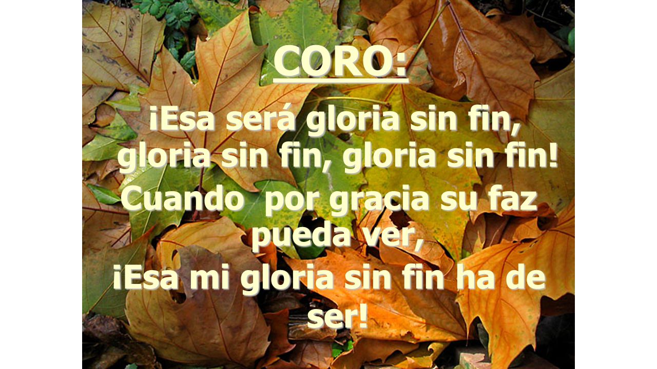 CORO: ¡Esa será gloria sin fin, gloria sin fin, gloria sin fin!