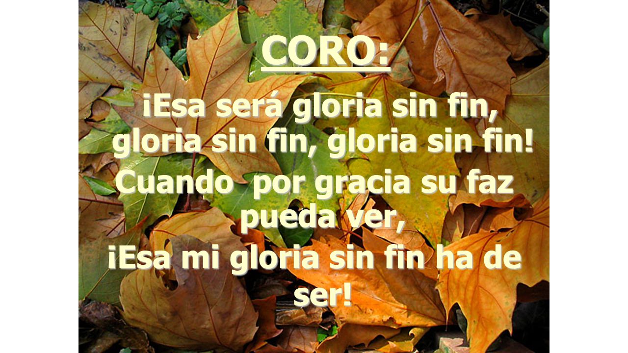 CORO: ¡Esa será gloria sin fin, gloria sin fin, gloria sin fin!