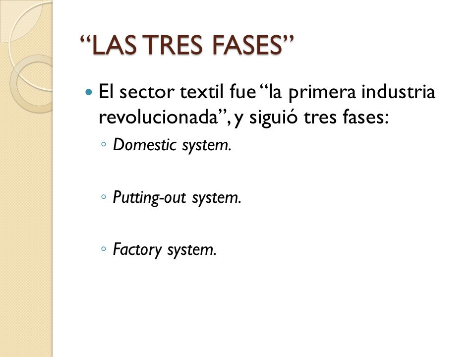 LAS TRES FASES El sector textil fue la primera industria revolucionada , y siguió tres fases: Domestic system.