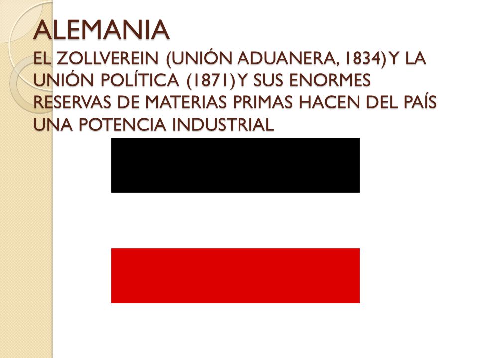 ALEMANIA EL ZOLLVEREIN (UNIÓN ADUANERA, 1834) Y LA UNIÓN POLÍTICA (1871) Y SUS ENORMES RESERVAS DE MATERIAS PRIMAS HACEN DEL PAÍS UNA POTENCIA INDUSTRIAL