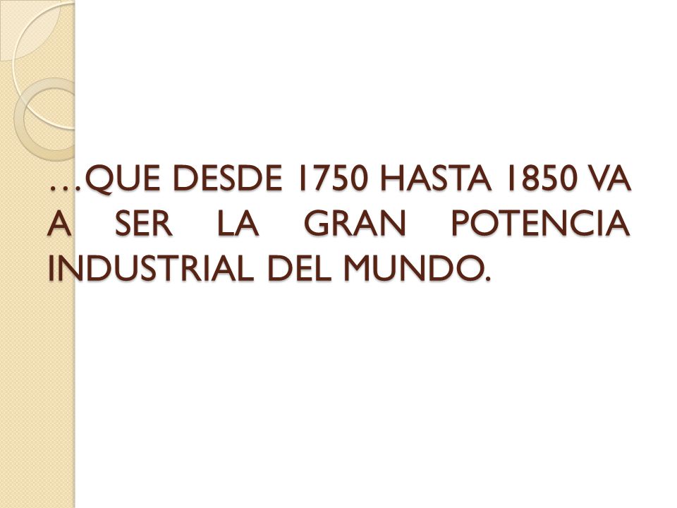 …QUE DESDE 1750 HASTA 1850 VA A SER LA GRAN POTENCIA INDUSTRIAL DEL MUNDO.