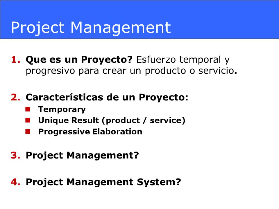 Project Management Que es un Proyecto Esfuerzo temporal y progresivo para crear un producto o servicio.