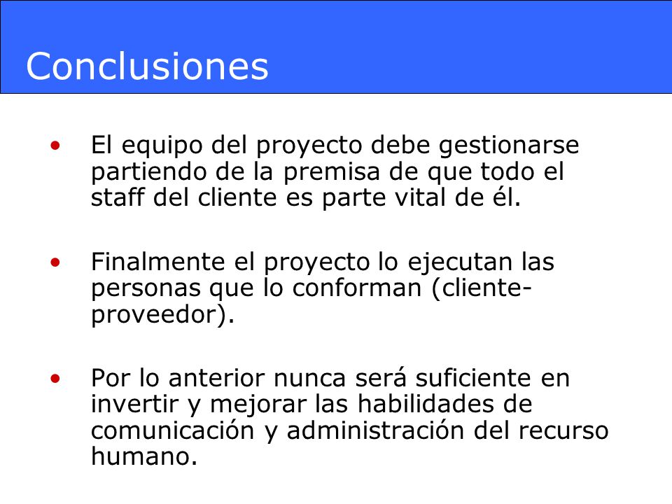 Conclusiones El equipo del proyecto debe gestionarse partiendo de la premisa de que todo el staff del cliente es parte vital de él.