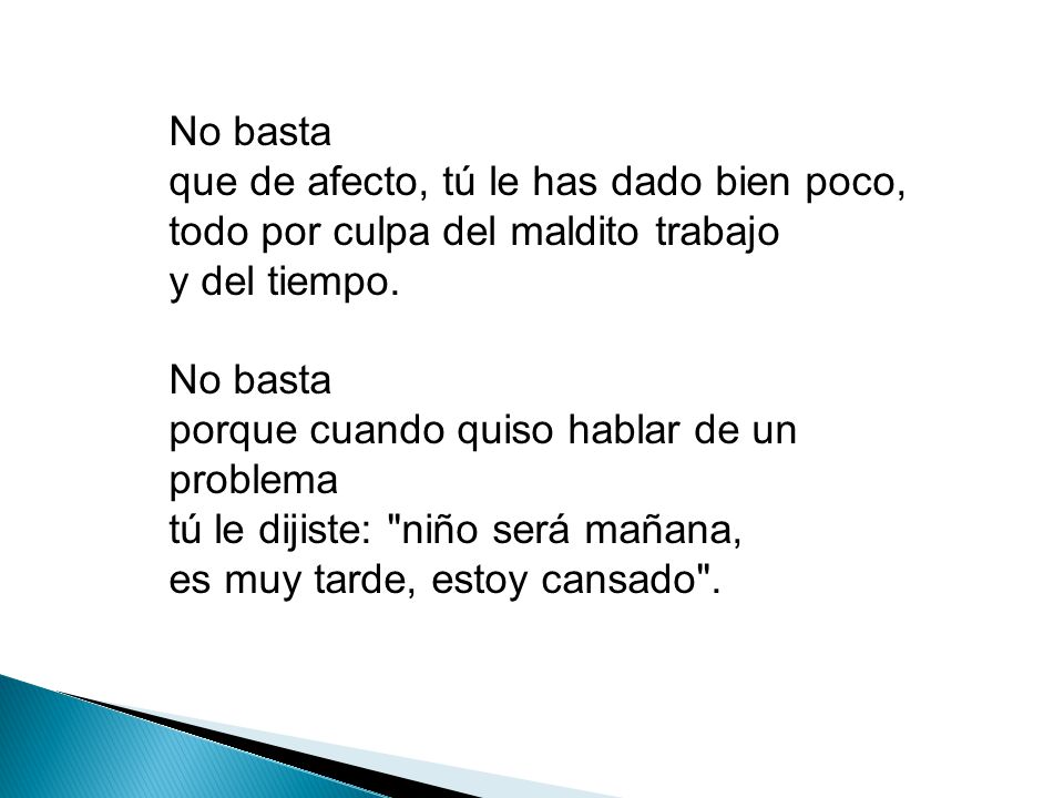 No basta que de afecto, tú le has dado bien poco, todo por culpa del maldito trabajo y del tiempo.