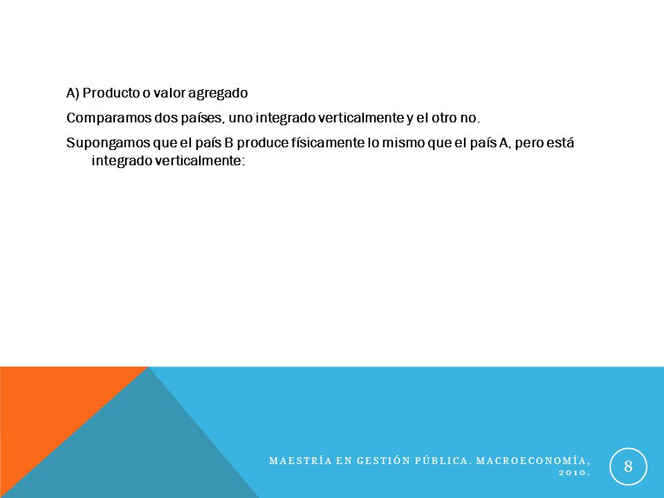 A) Producto o valor agregado Comparamos dos países, uno integrado verticalmente y el otro no. Supongamos que el país B produce físicamente lo mismo que el país A, pero está integrado verticalmente: