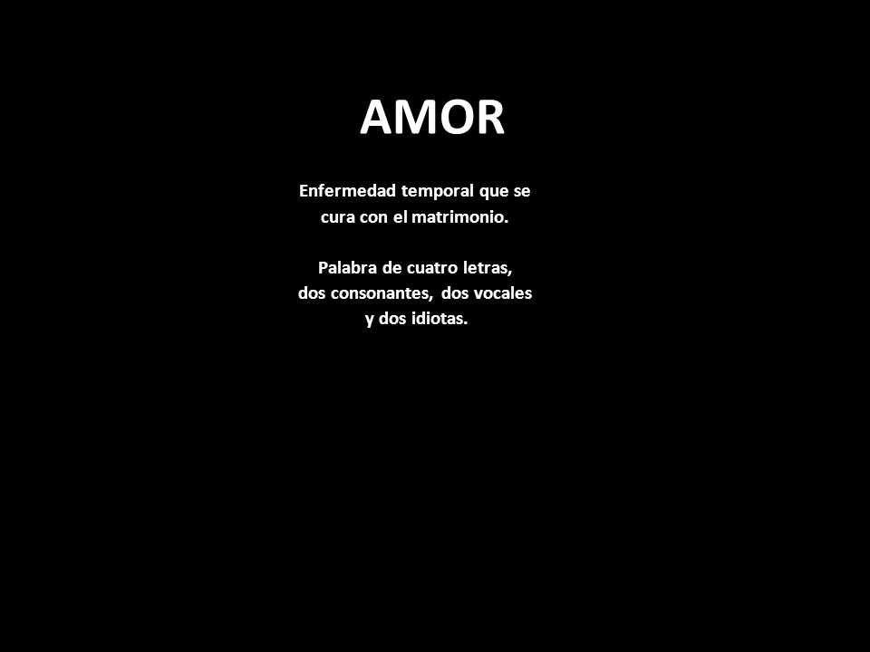 AMOR Enfermedad temporal que se cura con el matrimonio.