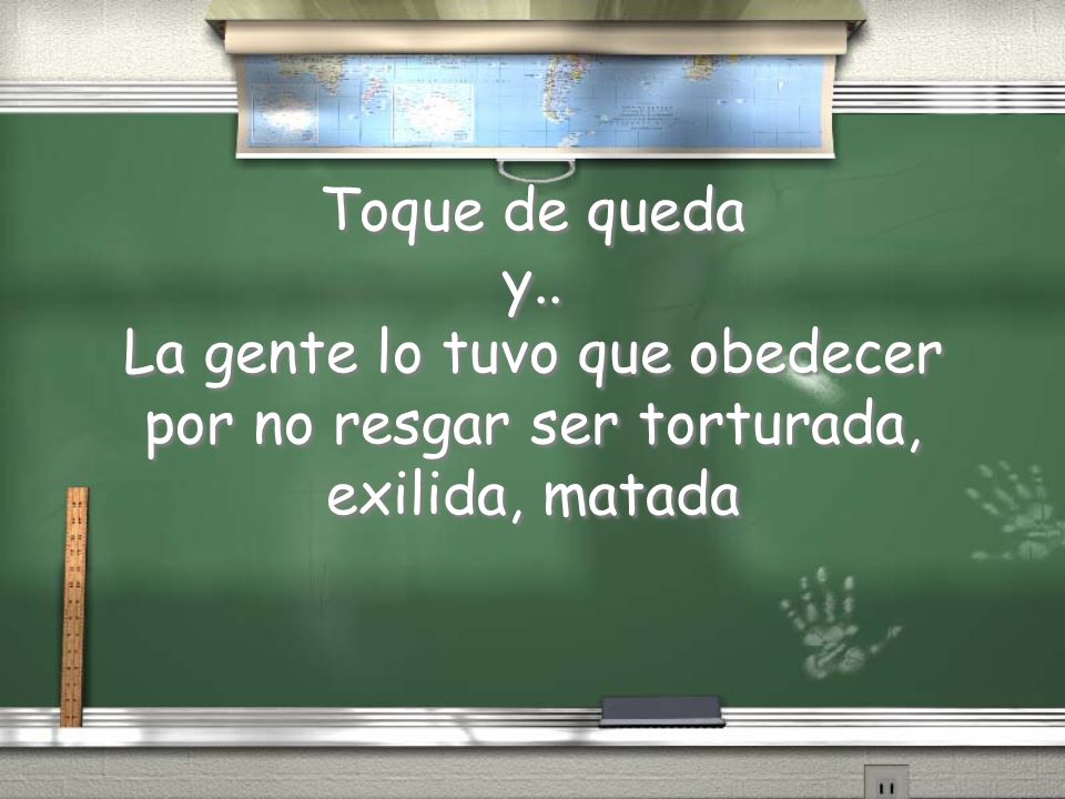 Toque de queda y.. La gente lo tuvo que obedecer por no resgar ser torturada, exilida, matada