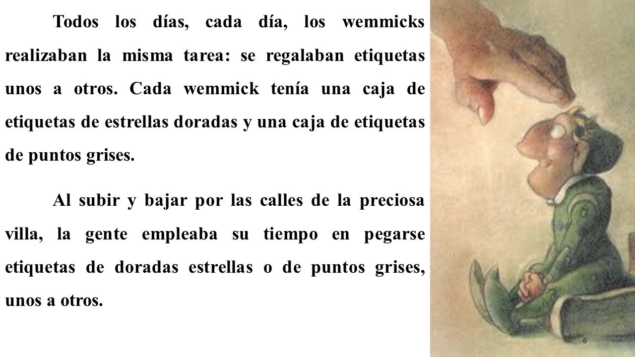 Todos los días, cada día, los wemmicks realizaban la misma tarea: se regalaban etiquetas unos a otros. Cada wemmick tenía una caja de etiquetas de estrellas doradas y una caja de etiquetas de puntos grises.