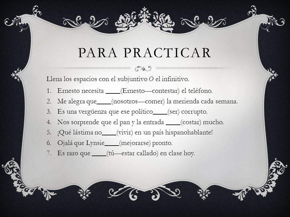 Para Practicar Llena los espacios con el subjuntivo O el infinitivo.