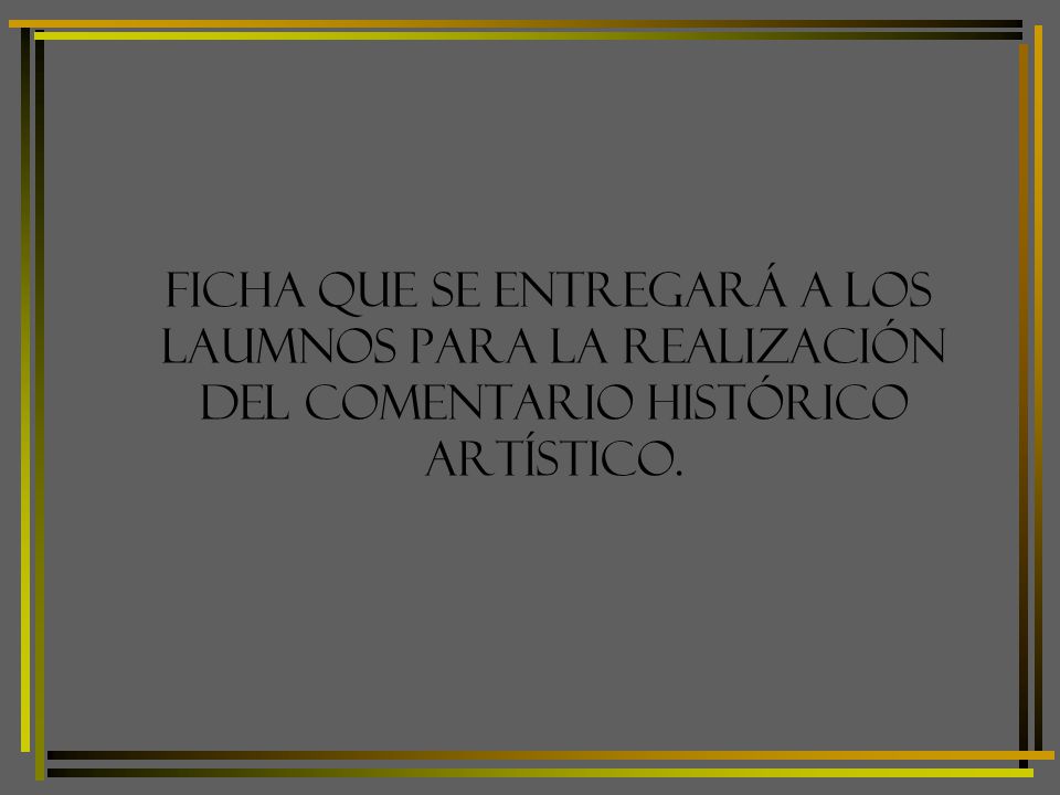 FICHA QUE SE ENTREGARÁ A LOS LAUMNOS PARA LA REALIZACIÓN DEL COMENTARIO HISTÓRICO ARTÍSTICO.