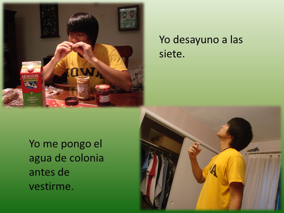Yo desayuno a las siete. Yo me pongo el agua de colonia antes de vestirme.