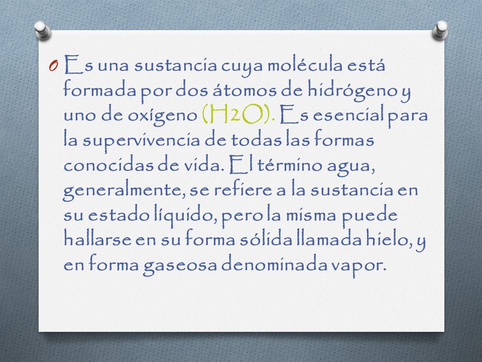 Es una sustancia cuya molécula está formada por dos átomos de hidrógeno y uno de oxígeno (H2O).