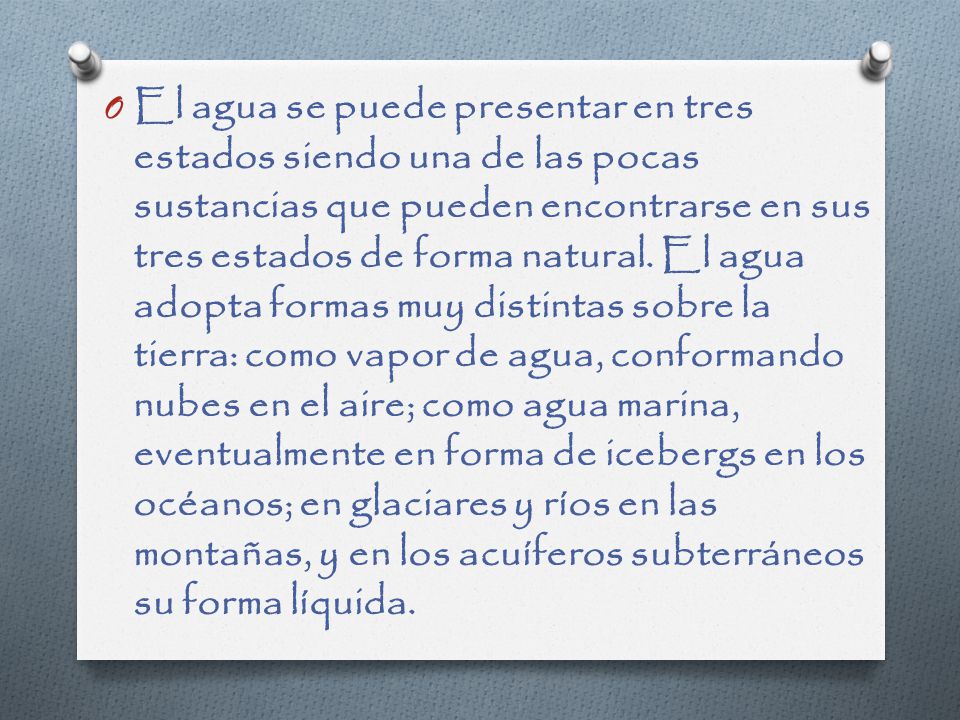 El agua se puede presentar en tres estados siendo una de las pocas sustancias que pueden encontrarse en sus tres estados de forma natural.
