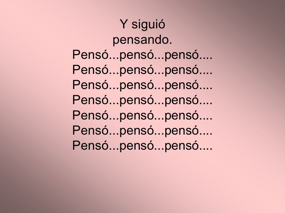 Y siguió pensando. Pensó. pensó. pensó. Pensó. pensó. pensó. Pensó