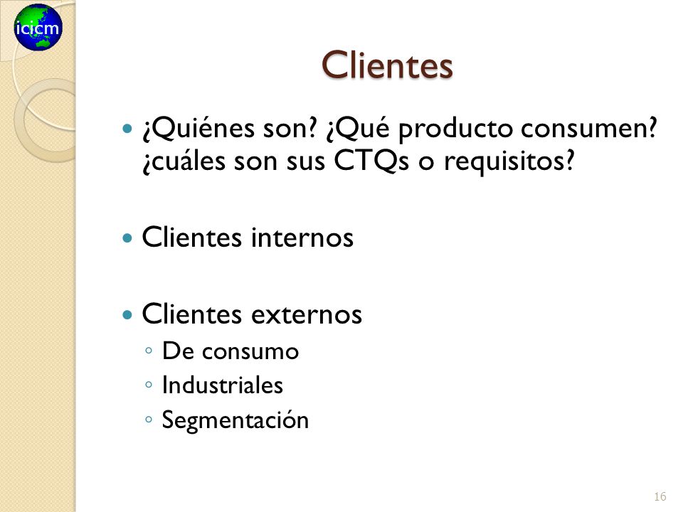 Clientes ¿Quiénes son ¿Qué producto consumen ¿cuáles son sus CTQs o requisitos Clientes internos.