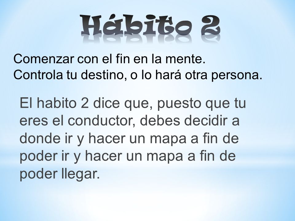 Hábito 2 Comenzar con el fin en la mente. Controla tu destino, o lo hará otra persona.