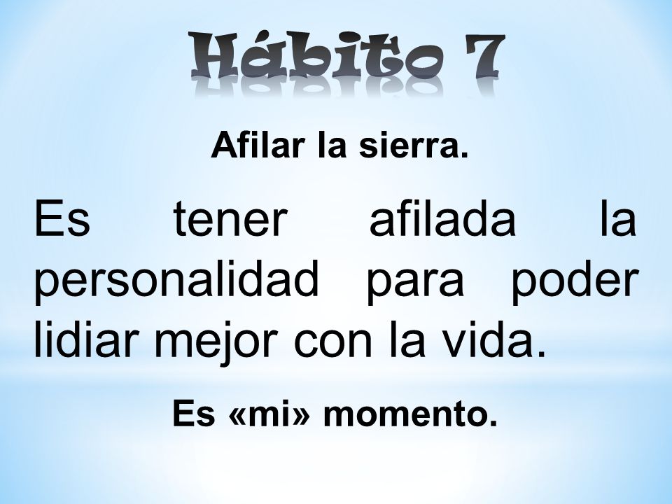 Hábito 7 Afilar la sierra. Es tener afilada la personalidad para poder lidiar mejor con la vida.