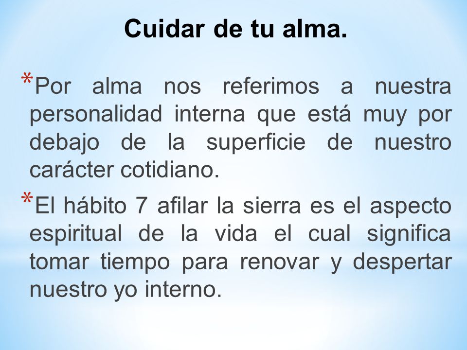 Cuidar de tu alma. Por alma nos referimos a nuestra personalidad interna que está muy por debajo de la superficie de nuestro carácter cotidiano.
