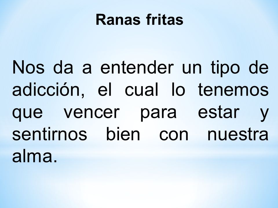 Ranas fritas Nos da a entender un tipo de adicción, el cual lo tenemos que vencer para estar y sentirnos bien con nuestra alma.