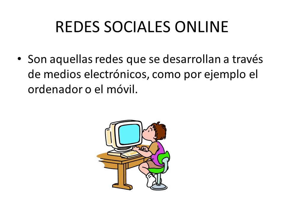 REDES SOCIALES ONLINE Son aquellas redes que se desarrollan a través de medios electrónicos, como por ejemplo el ordenador o el móvil.