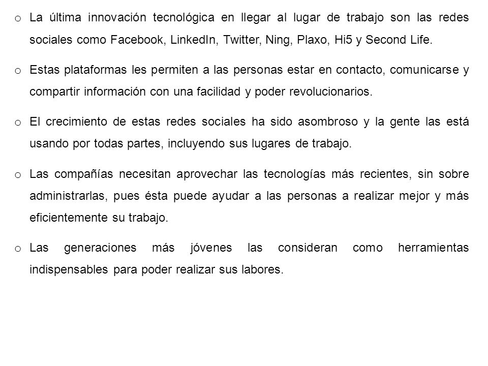 La última innovación tecnológica en llegar al lugar de trabajo son las redes sociales como Facebook, LinkedIn, Twitter, Ning, Plaxo, Hi5 y Second Life.
