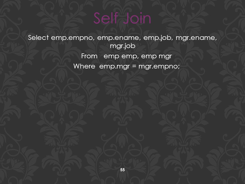 Self Join Select emp.empno, emp.ename, emp.job, mgr.ename, mgr.job From emp emp, emp mgr Where emp.mgr = mgr.empno;
