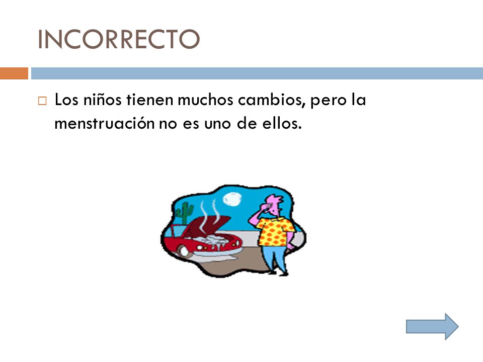 INCORRECTO Los niños tienen muchos cambios, pero la menstruación no es uno de ellos.