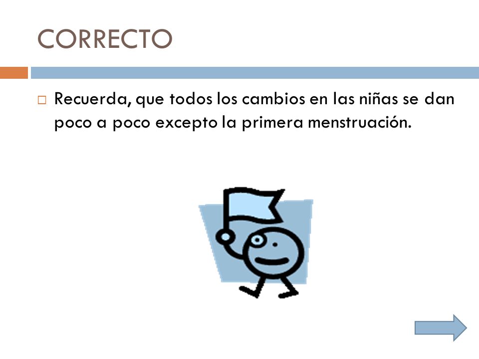 CORRECTO Recuerda, que todos los cambios en las niñas se dan poco a poco excepto la primera menstruación.