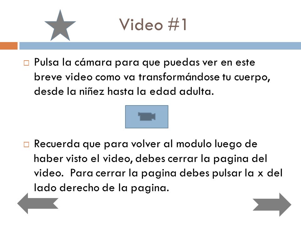 Video #1 Pulsa la cámara para que puedas ver en este breve video como va transformándose tu cuerpo, desde la niñez hasta la edad adulta.