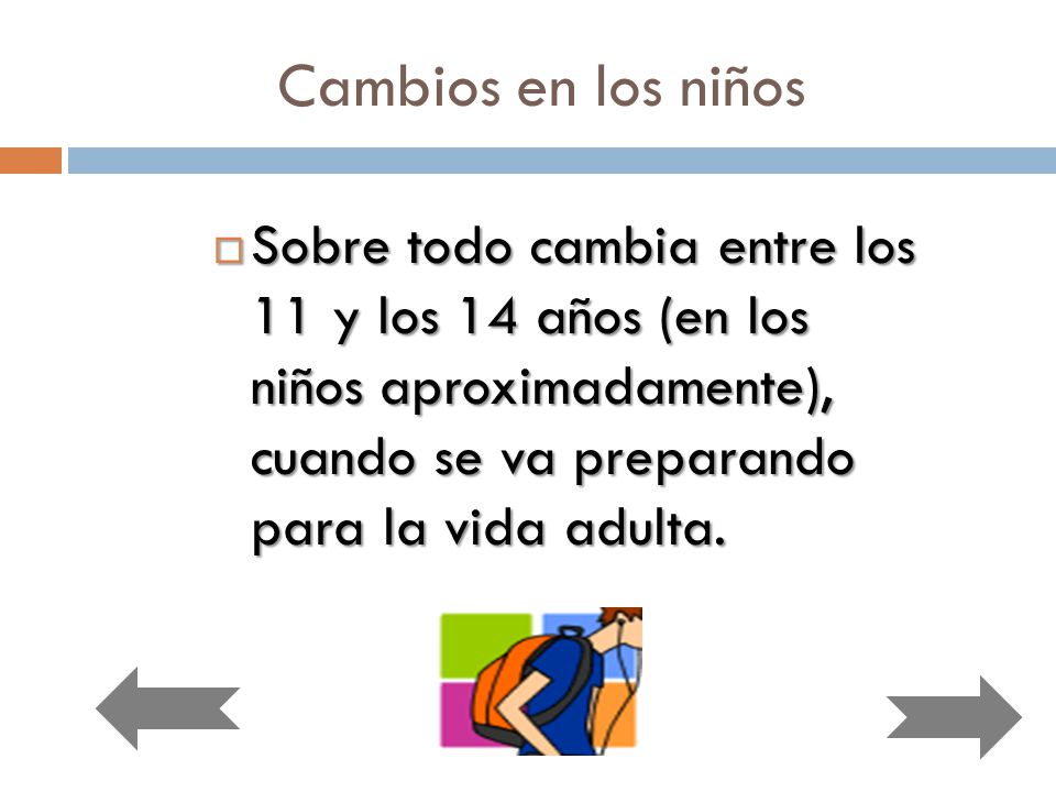 Cambios en los niños Sobre todo cambia entre los 11 y los 14 años (en los niños aproximadamente), cuando se va preparando para la vida adulta.