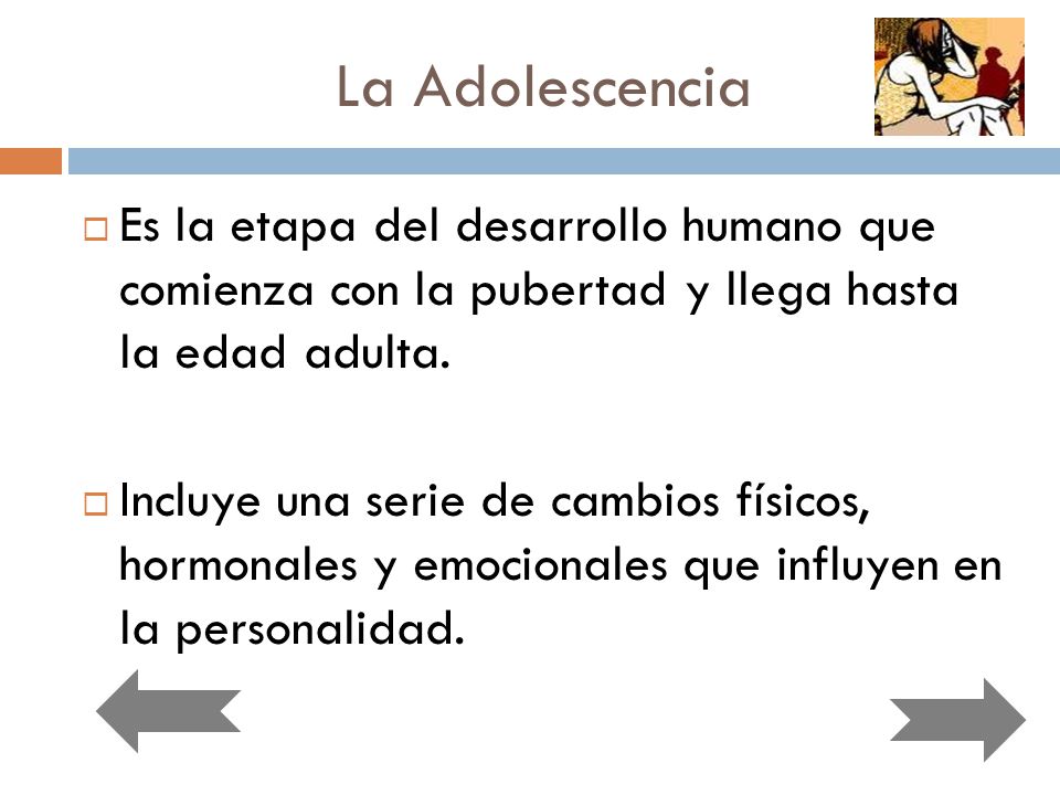 La Adolescencia Es la etapa del desarrollo humano que comienza con la pubertad y llega hasta la edad adulta.